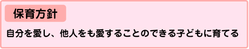 保育方針：自分を愛し、他人をも愛することのできる子どもに育てる